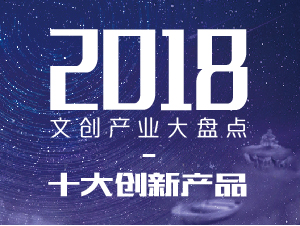 2018 文创产业大盘点 -- 十大创新产品