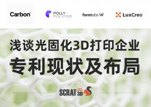 SCRAT3D 浅谈中美光固化3D打印企业专利现状及布局对比，美国【Carbon】【Formlabs】与中国【清锋时代LuxCreo】【博理POLLYPOLYMER】